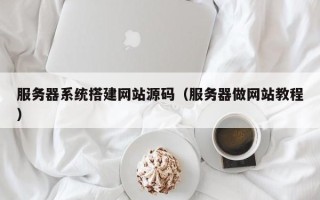 吐鲁番服务器系统搭建网站源码（服务器做网站教程）