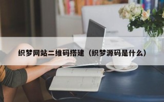 吐鲁番织梦网站二维码搭建（织梦源码是什么）