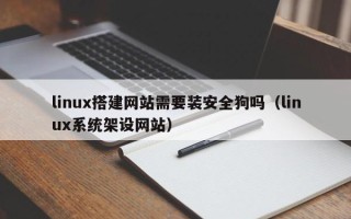 吐鲁番linux搭建网站需要装安全狗吗（linux系统架设网站）