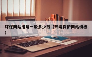 吐鲁番环保网站搭建一般多少钱（环境保护网站模板）