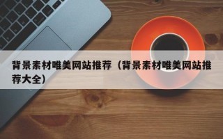 吐鲁番背景素材唯美网站推荐（背景素材唯美网站推荐大全）