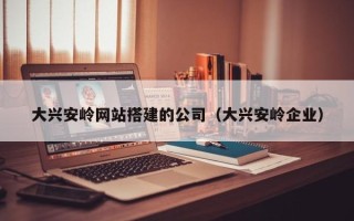吐鲁番大兴安岭网站搭建的公司（大兴安岭企业）