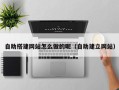 吐鲁番自助搭建网站怎么做的呢（自助建立网站）