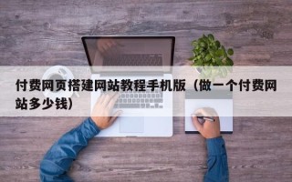 吐鲁番付费网页搭建网站教程手机版（做一个付费网站多少钱）