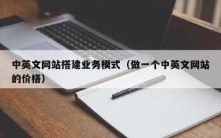 吐鲁番中英文网站搭建业务模式（做一个中英文网站的价格）