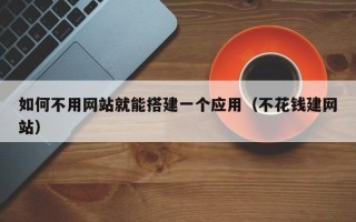 吐鲁番如何不用网站就能搭建一个应用（不花钱建网站）