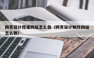 吐鲁番网页设计搭建网站怎么做（网页设计制作网站怎么做）