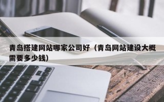 吐鲁番青岛搭建网站哪家公司好（青岛网站建设大概需要多少钱）
