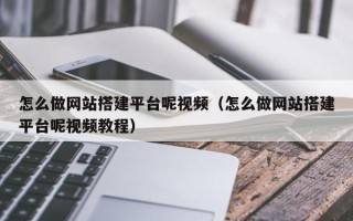 吐鲁番怎么做网站搭建平台呢视频（怎么做网站搭建平台呢视频教程）